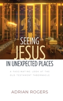 Seeing Jesus in Unexpected Places: A Fascinating Look at the Old Testament Tabernacle 1613148690 Book Cover
