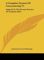 A Complete System Of Conveyancing V1: Adapted To The Present Practice Of Scotland 1436722551 Book Cover
