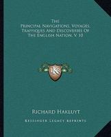 The Principal Navigations, Voyages, Traffiques, and Discoveries of the English Nation; Volume 10 1276544081 Book Cover