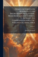 Domus Aeternitatis Reserata, Et Ad Ingrediendum Quotidie, Memoriae Cogitationibus, Intellectus Considerationibus, Ac Voluntatis Affectibus, Volume 2 1286263883 Book Cover