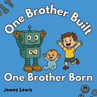 One Brother Built, One Brother Born: A Funny Rhyming Book About Robots, Babies, and Big Brother Love B0FDKF8WW3 Book Cover