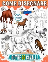 Come disegnare cavalli: Tutorial su come disegnare varie razze di cavalli, inclusi Broncos, Arabi, Purosangue e altre 50 guide passo passo (Italian Edition) B0CP7LCT1X Book Cover