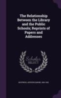 The Relationship Between the Library and the Public Schools; Reprints of Papers and Addresses 1164068695 Book Cover