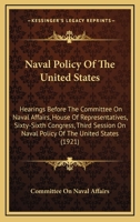 Naval Policy Of The United States: Hearings Before The Committee On Naval Affairs, House Of Representatives, Sixty-Sixth Congress, Third Session On Naval Policy Of The United States 1437054889 Book Cover