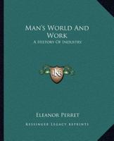 Man's World And Work: A History Of Industry 1163698776 Book Cover