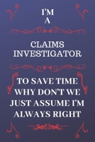 I'm A Claims Investigator To Save Time Why Don't We Just Assume I'm Always Right: Perfect Gag Gift For A Claims Investigator Who Happens To Be Always ... Format | Office | Birthday | Christmas | Xmas 1676861572 Book Cover