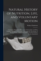 Natural History of Nutrition, Life, and Voluntary Motion: Containing All the New Discoveries of Anatomist's, and Most Probable Opinions of Physicians, 1014872413 Book Cover