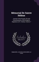 Mémorial De Sainte Hélène: Journal of the Private Life and Conversations of the Emperor Napoleon at St. Helena, Volume 7 1340783770 Book Cover