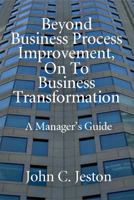 Beyond Business Process Improvement, On To Business Transformation: A Manager's Guide 0929652282 Book Cover