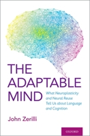 The Adaptable Mind: What Neuroplasticity and Neural Reuse Tells Us about Language and Cognition 0190067888 Book Cover
