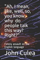Ah, I mean, like, well, so, you know, why do people talk this way? Right?: Felony assault on the English language 109034919X Book Cover