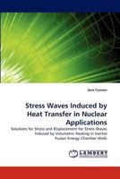 Stress Waves Induced by Heat Transfer in Nuclear Applications: Solutions for Stress and Displacement for Stress Waves Induced by Volumetric Heating in Inertial Fusion Energy Chamber Walls 3838391543 Book Cover