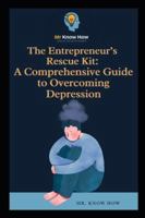 The Entrepreneur’s Rescue Kit: A Comprehensive Guide to Overcoming Depression B0G43KY7X5 Book Cover