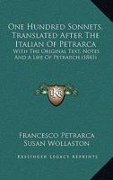 One Hundred Sonnets, Translated After The Italian Of Petrarca: With The Original Text, Notes And A Life Of Petrarch (1841) 1017317860 Book Cover