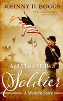 And There I'll Be a Soldier: A Western Story 1432826050 Book Cover