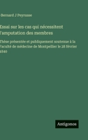 Essai sur les cas qui nécessitent l'amputation des membres: Thèse présentée et publiquement soutenue à la Faculté de médecine de Montpellier le 28 février 1840 (French Edition) 3563072566 Book Cover