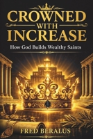 CROWNED WITH INCREASE: How God Builds Wealthy Saints B0H1J65B4Q Book Cover