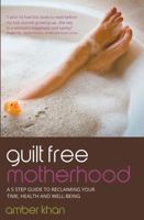 Guilt Free Motherhood - A 5 Step Guide to Reclaiming Your Time, Health and Well-Being 1781331421 Book Cover
