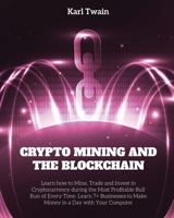 Crypto Mining and the Blockchain: Learn how to Mine, Trade and Invest in Cryptocurrency during the Most Profitable Bull Run of Every Time. Learn 7+ Businesses to Make Money in a Day with Your Computer 1802954341 Book Cover