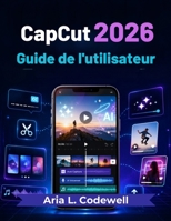 CapCut 2026 Guide de l'utilisateur: Leçons simples pour la création de vidéos IA, Reels, Shorts, sous-titres automatiques, modèles, effets et développement sur les réseaux sociaux (French Edition) B0H7CPCMTW Book Cover