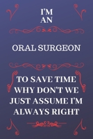 I'm An Oral Surgeon To Save Time Why Don't We Just Assume I'm Always Right: Perfect Gag Gift For An Oral Surgeon Who Happens To Be Always Be Right! | ... Format | Office | Birthday | Christmas | Xmas 167685472X Book Cover