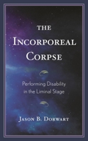 The Incorporeal Corpse: Performing Disability in the Liminal Stage 1793645078 Book Cover