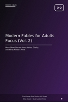 Modern Fables for Adults: Focus (Vol. 2): More Short Stories About Mental Clarity, Digital Distraction, and Priorities B0GTHJZ4SJ Book Cover