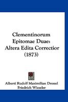 Clementinorum Epitomae Duae Altera Edita Correctior: Inedita Altera Nunc Primum Integra Ex Codicibus Romanis Et Excerptis Tischendorfianis (Classic Reprint) 1168113903 Book Cover