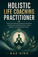 Holistic Life Coaching Practitioner: Practical Coaching Frameworks, Questions, and Exercises for Whole-Person Clarity, Balance, and Sustainable Change B0H6DM8HRC Book Cover