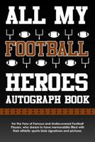 All My Football Heroes Autograph Book: For the Fans of Famous and Undiscovered Football Players, who dream to have memorabilia filled with their athletic sports idols signatures and pictures. 1729389287 Book Cover