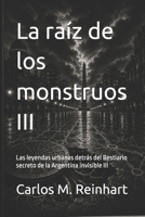 La raíz de los monstruos III: Las leyendas urbanas detrás del Bestiario secreto de la Argentina invisible III (Spanish Edition) B0H7RXYRSY Book Cover