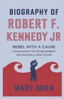 Biography of ROBERT F. KENNEDY JR: Rebel with a Cause: Challenging the Establishment and Shaping a New Future B0DZVP2KSH Book Cover