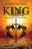 Spirit of the King: The Legend of King Arthur 1478704837 Book Cover