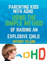 Parenting Kids with ADHD: Using the Simple Method of Raising an Explosive Child Without Yelling B0BW3BJZPS Book Cover