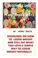 Vegetable Diet: Guidelines on How to Loose Weight and Still Eat What You Love;a Simple Way to Loose Weight Naturally B08WK2LJ1T Book Cover