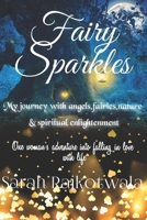 Fairy Sparkles : My Journey with Angels, Fairies, Nature and Spiritual Enlightenment. One Woman's Adventure into Falling in Love with Life 1676954562 Book Cover