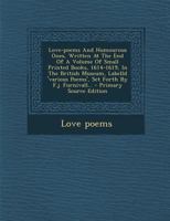 Love-poems And Humourous Ones, Written At The End Of A Volume Of Small Printed Books, 1614-1619, In The British Museum, Labelld 'various Poems', Set Forth By F.j. Furnivall... 1021584061 Book Cover