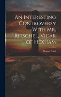 An Interesting Controversy With Mr. Ritschel, Vicar of Hexham 1022160249 Book Cover