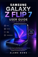 Samsung Galaxy Z Flip 7 User Guide for Beginners: A Complete Step-by-Step Manual for Setup, Features, Tips & Troubleshooting of Samsung’s Foldable Smartphone Experience B0GZSZ6JTX Book Cover