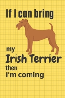 If I can bring my Irish Terrier then I'm coming: For Irish Terrier Dog Fans 1651730547 Book Cover