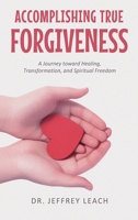 Accomplishing True Forgiveness: A Journey toward Healing, Transformation, and Spiritual Freedom 1808403916 Book Cover