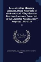 Leicestershire Marriage Licences, Being Abstracts of the Bonds and Allegations for Marriage Licences, Preserved in the Leicester Archdeaconry Registry, 1570-1729: 38 1377031799 Book Cover