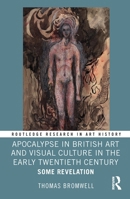 Apocalypse in British Art and Visual Culture in the Early Twentieth Century: Some Revelation (Routledge Research in Art History) 1032409428 Book Cover