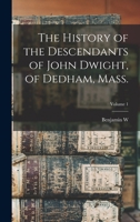 The History of the Descendants of John Dwight, of Dedham, Mass.; Volume 1 1016608373 Book Cover