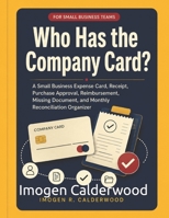 Who Has the Company Card?: A Small Business Expense Card, Receipt, Purchase Approval, Reimbursement, Missing Document, and Monthly Reconciliation Organizer B0H9GDJNWM Book Cover