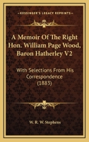 A Memoir Of The Right Hon. William Page Wood, Baron Hatherley V2: With Selections From His Correspondence 0548799342 Book Cover