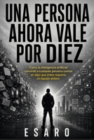 UNA PERSONA AHORA VALE POR DIEZ: Como la inteligencia artificial convirtió a cualquier persona común en algo que antes requería un equipo entero (Spanish Edition) B0H2DSVFVY Book Cover