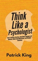 Think Like a Psychologist: How to Analyze Emotions, Read Body Language and Behavior, Understand Motivations, and Decipher Intentions 1705443869 Book Cover