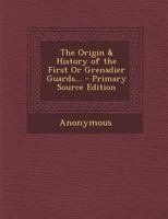 The Origin & History of the First Or Grenadier Guards... 1432640704 Book Cover