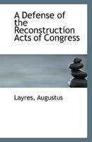 A Defense of the Reconstruction Acts of Congress 1113404876 Book Cover